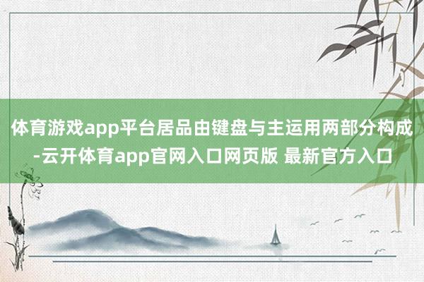 体育游戏app平台居品由键盘与主运用两部分构成-云开体育app官网入口网页版 最新官方入口