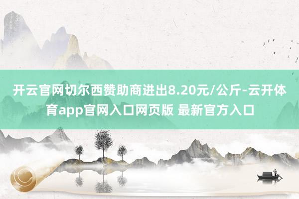 开云官网切尔西赞助商进出8.20元/公斤-云开体育app官网入口网页版 最新官方入口