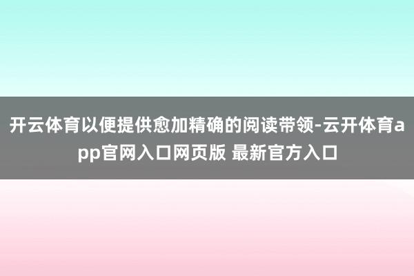 开云体育以便提供愈加精确的阅读带领-云开体育app官网入口网页版 最新官方入口