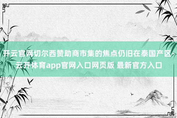 开云官网切尔西赞助商市集的焦点仍旧在泰国产区-云开体育app官网入口网页版 最新官方入口