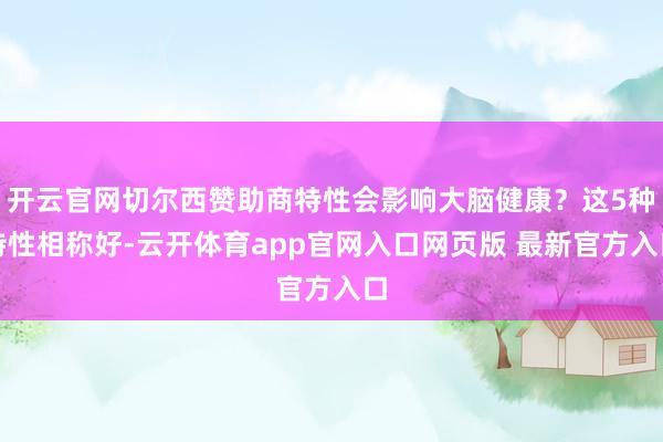 开云官网切尔西赞助商特性会影响大脑健康？这5种特性相称好-云开体育app官网入口网页版 最新官方入口