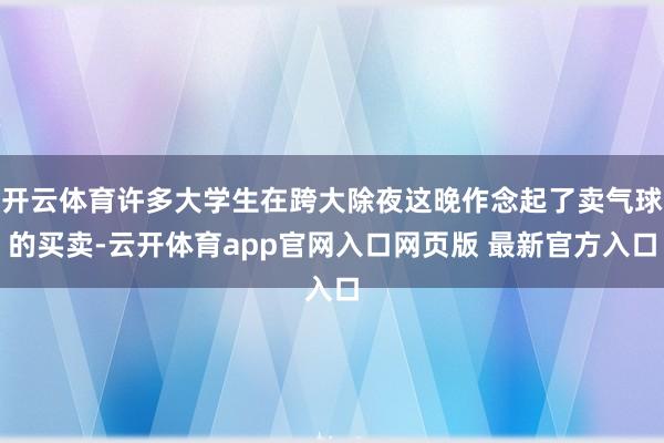 开云体育许多大学生在跨大除夜这晚作念起了卖气球的买卖-云开体育app官网入口网页版 最新官方入口