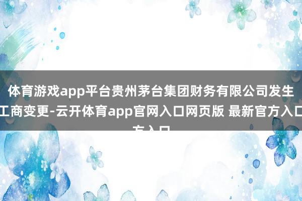 体育游戏app平台贵州茅台集团财务有限公司发生工商变更-云开体育app官网入口网页版 最新官方入口