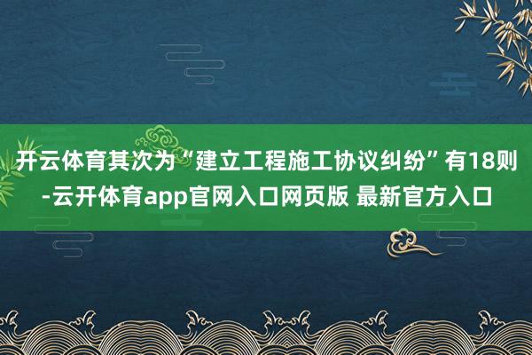 开云体育其次为“建立工程施工协议纠纷”有18则-云开体育app官网入口网页版 最新官方入口