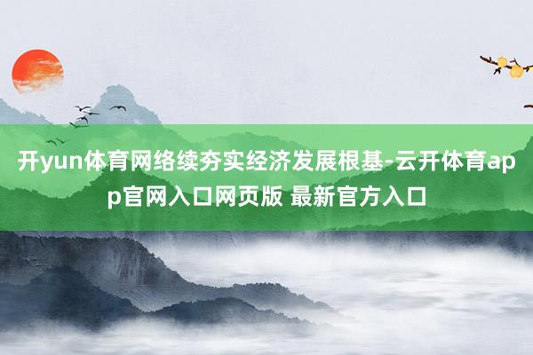 开yun体育网络续夯实经济发展根基-云开体育app官网入口网页版 最新官方入口