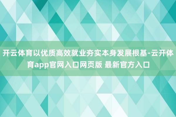 开云体育以优质高效就业夯实本身发展根基-云开体育app官网入口网页版 最新官方入口