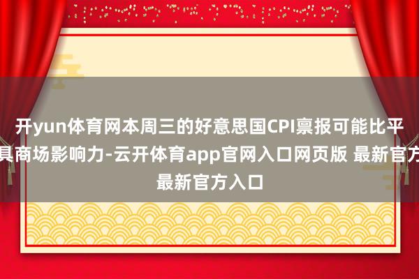开yun体育网本周三的好意思国CPI禀报可能比平常更具商场影响力-云开体育app官网入口网页版 最新官方入口