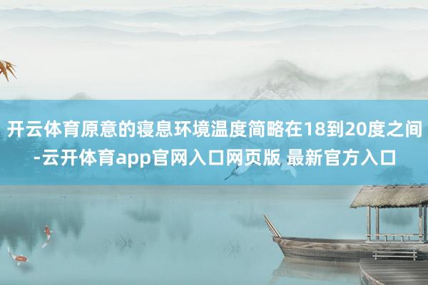开云体育原意的寝息环境温度简略在18到20度之间-云开体育app官网入口网页版 最新官方入口