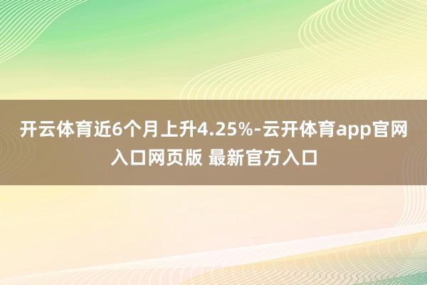 开云体育近6个月上升4.25%-云开体育app官网入口网页版 最新官方入口