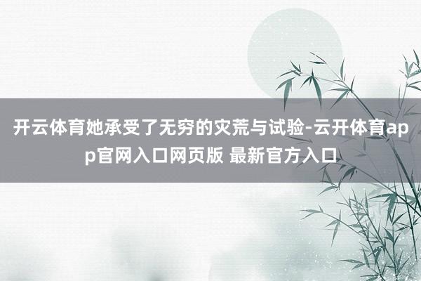 开云体育她承受了无穷的灾荒与试验-云开体育app官网入口网页版 最新官方入口