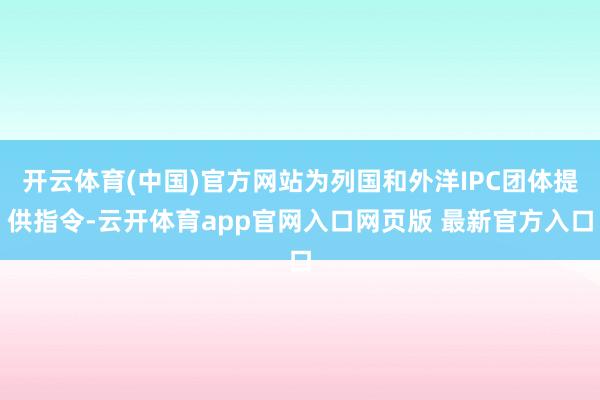 开云体育(中国)官方网站为列国和外洋IPC团体提供指令-云开体育app官网入口网页版 最新官方入口