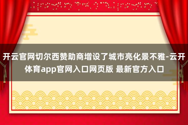 开云官网切尔西赞助商增设了城市亮化景不雅-云开体育app官网入口网页版 最新官方入口