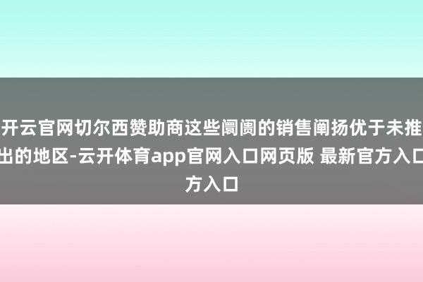 开云官网切尔西赞助商这些阛阓的销售阐扬优于未推出的地区-云开体育app官网入口网页版 最新官方入口