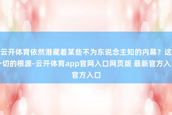 云开体育依然潜藏着某些不为东说念主知的内幕?这一切的根源-云开体育app官网入口网页版 最新官方入口