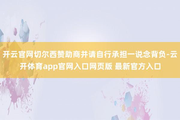 开云官网切尔西赞助商并请自行承担一说念背负-云开体育app官网入口网页版 最新官方入口