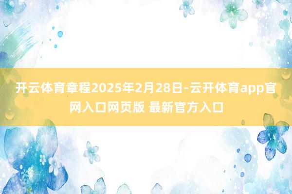 开云体育章程2025年2月28日-云开体育app官网入口网页版 最新官方入口