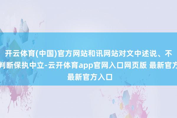 开云体育(中国)官方网站和讯网站对文中述说、不雅点判断保执中立-云开体育app官网入口网页版 最新官方入口