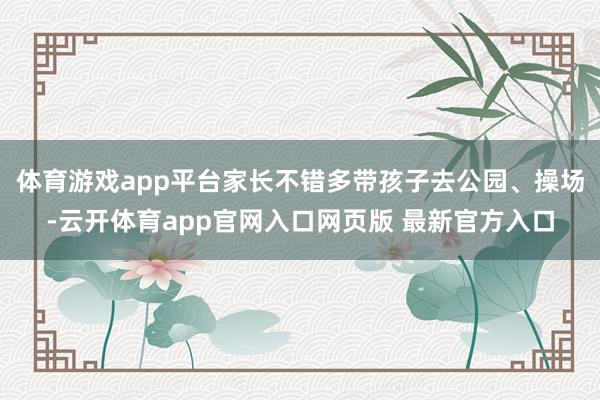 体育游戏app平台家长不错多带孩子去公园、操场-云开体育app官网入口网页版 最新官方入口