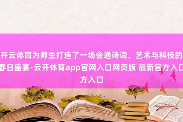 开云体育为师生打造了一场会通诗词、艺术与科技的春日盛宴-云开体育app官网入口网页版 最新官方入口