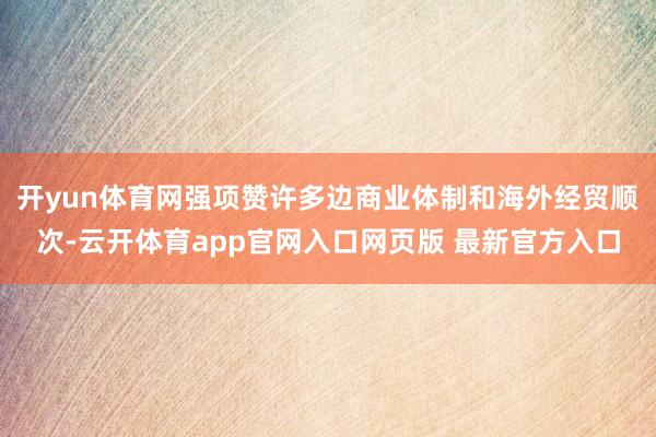 开yun体育网强项赞许多边商业体制和海外经贸顺次-云开体育app官网入口网页版 最新官方入口