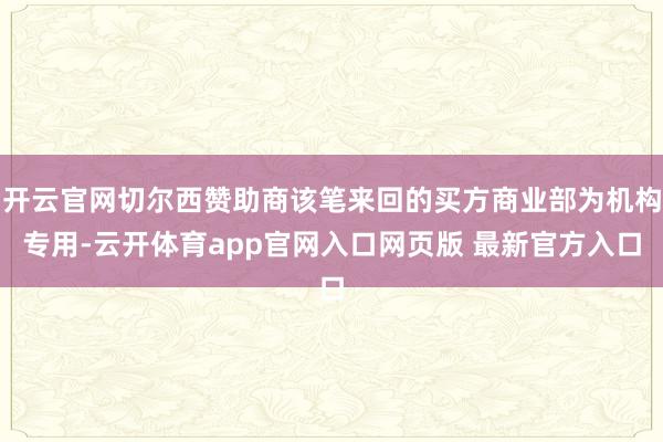 开云官网切尔西赞助商该笔来回的买方商业部为机构专用-云开体育app官网入口网页版 最新官方入口