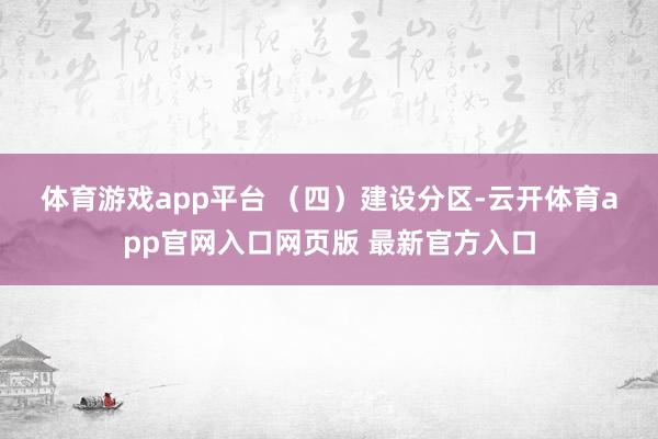体育游戏app平台 　　（四）建设分区-云开体育app官网入口网页版 最新官方入口