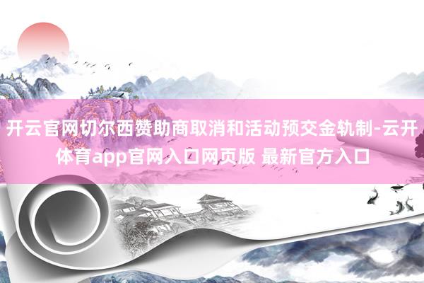 开云官网切尔西赞助商取消和活动预交金轨制-云开体育app官网入口网页版 最新官方入口