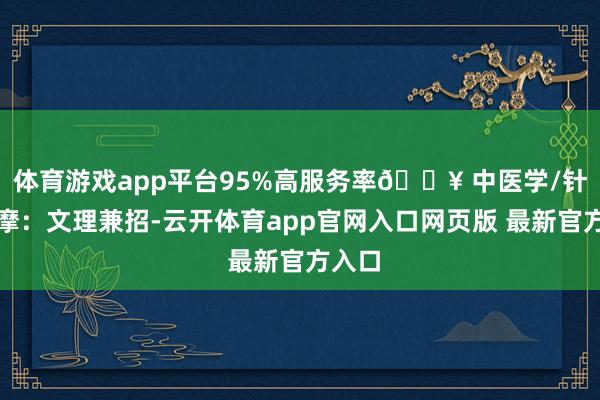 体育游戏app平台95%高服务率🔥 中医学/针灸按摩：文理兼招-云开体育app官网入口网页版 最新官方入口