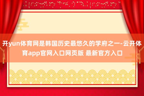 开yun体育网是韩国历史最悠久的学府之一-云开体育app官网入口网页版 最新官方入口