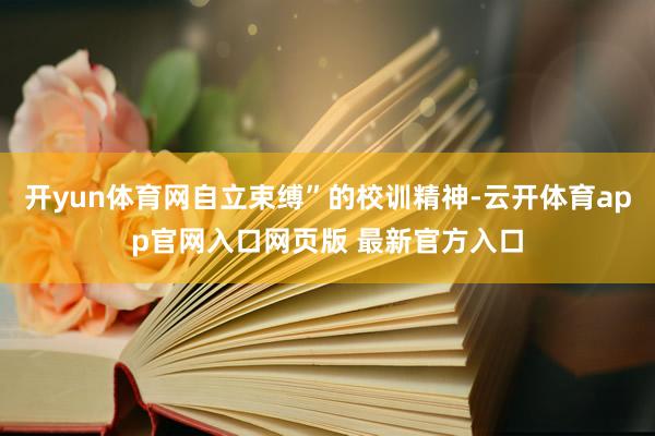 开yun体育网自立束缚”的校训精神-云开体育app官网入口网页版 最新官方入口