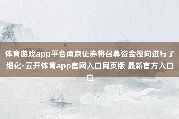 体育游戏app平台南京证券将召募资金投向进行了细化-云开体育app官网入口网页版 最新官方入口