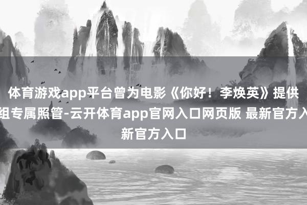 体育游戏app平台曾为电影《你好！李焕英》提供剧组专属照管-云开体育app官网入口网页版 最新官方入口