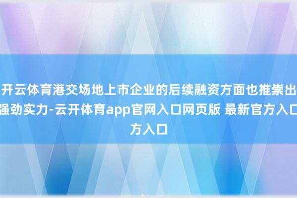 开云体育港交场地上市企业的后续融资方面也推崇出强劲实力-云开体育app官网入口网页版 最新官方入口