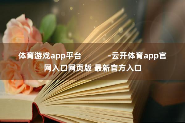 体育游戏app平台            -云开体育app官网入口网页版 最新官方入口