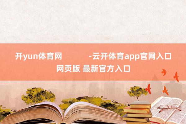 开yun体育网            -云开体育app官网入口网页版 最新官方入口