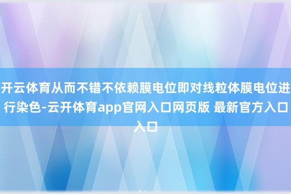开云体育从而不错不依赖膜电位即对线粒体膜电位进行染色-云开体育app官网入口网页版 最新官方入口