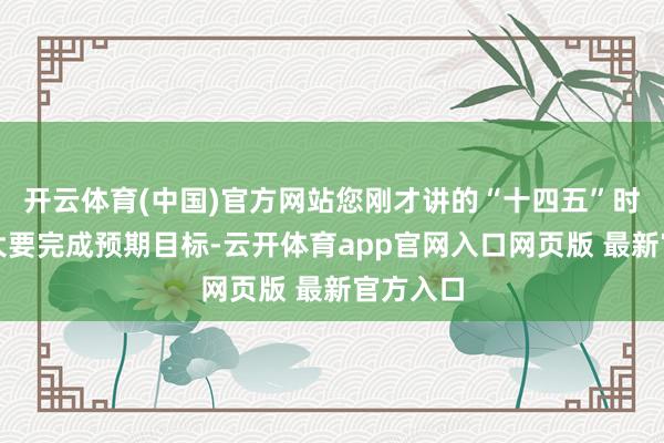 开云体育(中国)官方网站您刚才讲的“十四五”时分是否大要完成预期目标-云开体育app官网入口网页版 最新官方入口