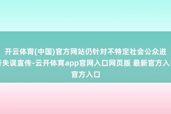 开云体育(中国)官方网站仍针对不特定社会公众进行失误宣传-云开体育app官网入口网页版 最新官方入口