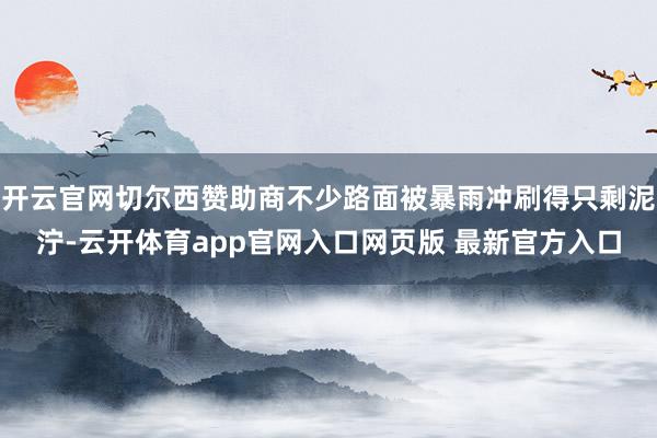 开云官网切尔西赞助商不少路面被暴雨冲刷得只剩泥泞-云开体育app官网入口网页版 最新官方入口