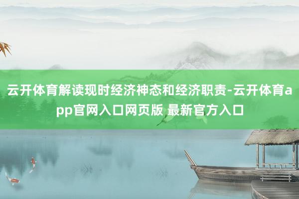 云开体育解读现时经济神态和经济职责-云开体育app官网入口网页版 最新官方入口