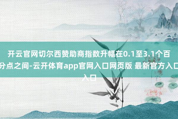 开云官网切尔西赞助商指数升幅在0.1至3.1个百分点之间-云开体育app官网入口网页版 最新官方入口