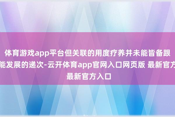 体育游戏app平台但关联的用度疗养并未能皆备跟上技能发展的递次-云开体育app官网入口网页版 最新官方入口