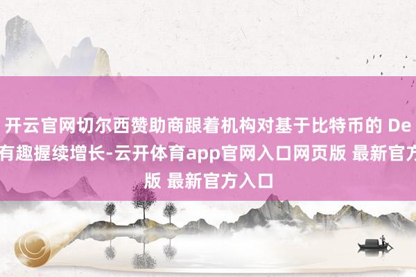 开云官网切尔西赞助商跟着机构对基于比特币的 DeFi 的有趣握续增长-云开体育app官网入口网页版 最新官方入口