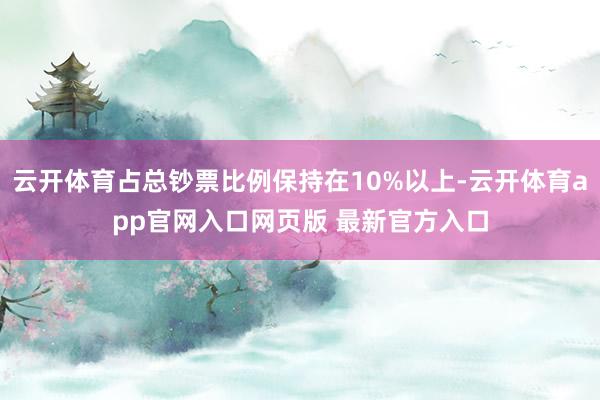 云开体育占总钞票比例保持在10%以上-云开体育app官网入口网页版 最新官方入口