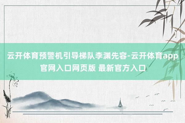 云开体育预警机引导梯队李渊先容-云开体育app官网入口网页版 最新官方入口