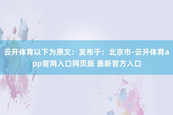 云开体育以下为原文:发布于:北京市-云开体育app官网入口网页版 最新官方入口