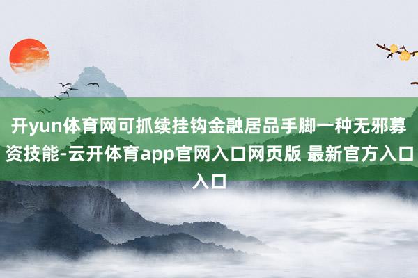 开yun体育网可抓续挂钩金融居品手脚一种无邪募资技能-云开体育app官网入口网页版 最新官方入口