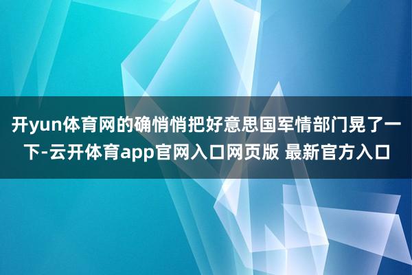 开yun体育网的确悄悄把好意思国军情部门晃了一下-云开体育app官网入口网页版 最新官方入口