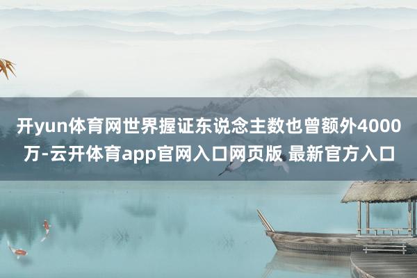 开yun体育网世界握证东说念主数也曾额外4000万-云开体育app官网入口网页版 最新官方入口