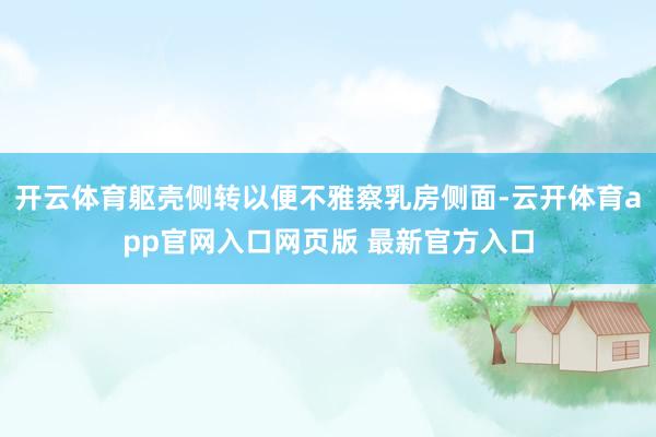 开云体育躯壳侧转以便不雅察乳房侧面-云开体育app官网入口网页版 最新官方入口